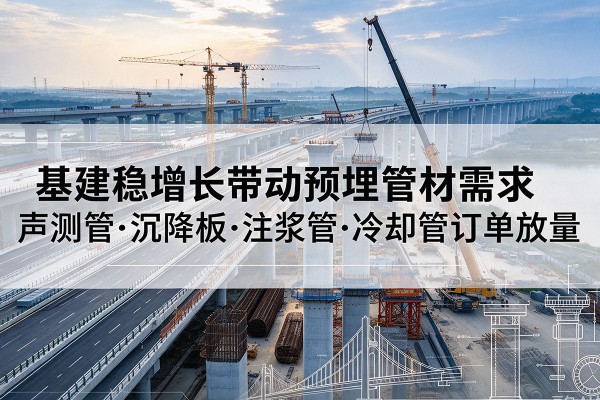 陆良基建稳增长带动预埋监测管材需求，声测管、沉降板、注浆管订单持续放量