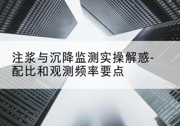 陆良水泥浆配比不当会不会造成注浆管堵管？-注浆与沉降监测实操解惑-配比和观测频率要点